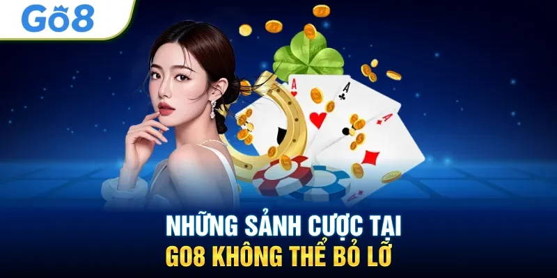 Những sảnh cược tại GO8 không thể bỏ lỡ